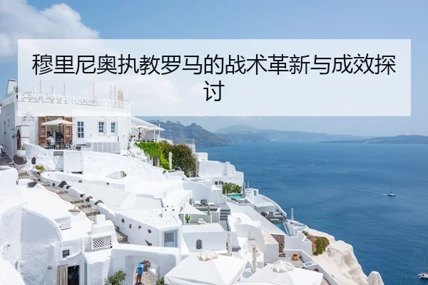 穆里尼奥执教罗马的战术革新与成效探讨